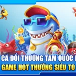 25.ban ca doi thuong tam quoc hi88 – game hot thuong sieu to 2